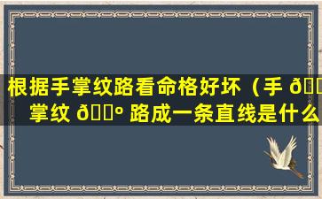 根据手掌纹路看命格好坏（手 🐼 掌纹 🌺 路成一条直线是什么命格）